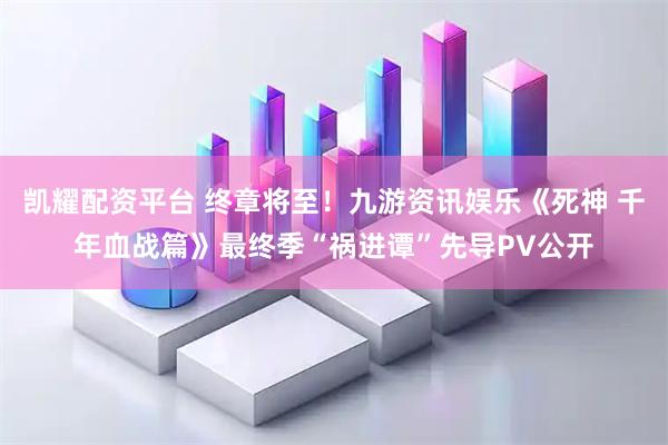凯耀配资平台 终章将至！九游资讯娱乐《死神 千年血战篇》最终季“祸进谭”先导PV公开