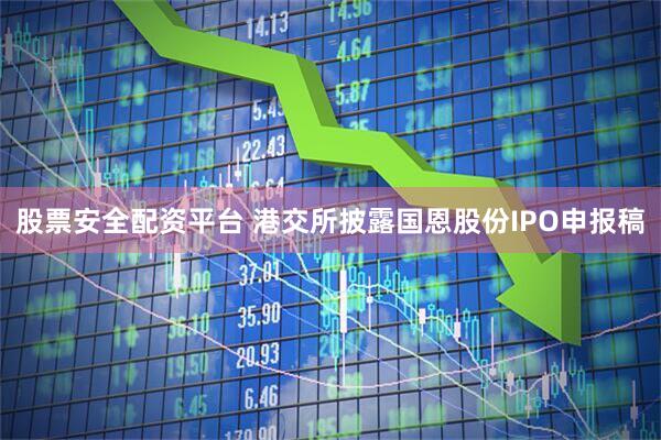 股票安全配资平台 港交所披露国恩股份IPO申报稿
