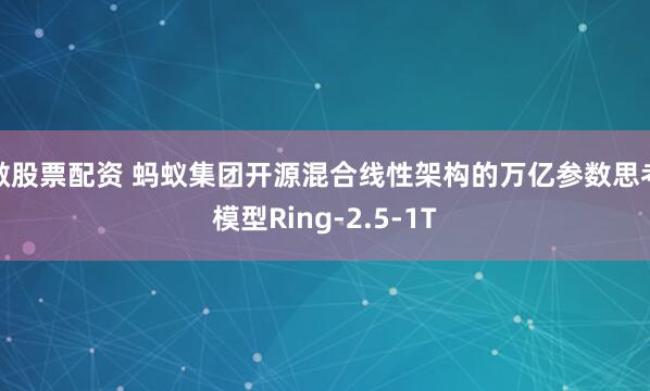 做股票配资 蚂蚁集团开源混合线性架构的万亿参数思考模型Ring-2.5-1T